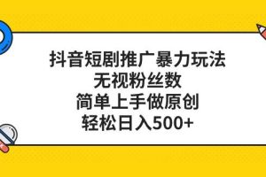 抖音短劇推廣暴力玩法，無視粉絲數，簡單上手做原創，輕松日入500