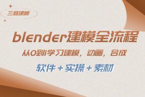 blender建模全流程 從0到1學習建模 動畫 渲染 剪輯 合成(軟件＋實操＋素材)