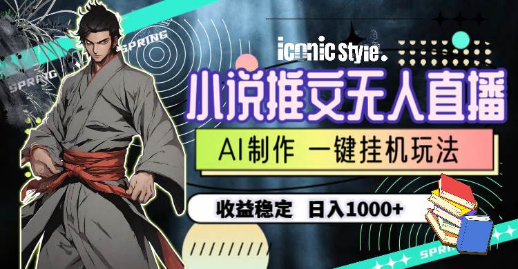 小說推文無人直播一鍵掛機最新玩法，AI制作，收益穩(wěn)定，日入1000+