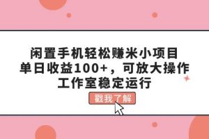 閑置手機輕松賺米小項目，單日收益100+，可放大操作，工作室穩定運行