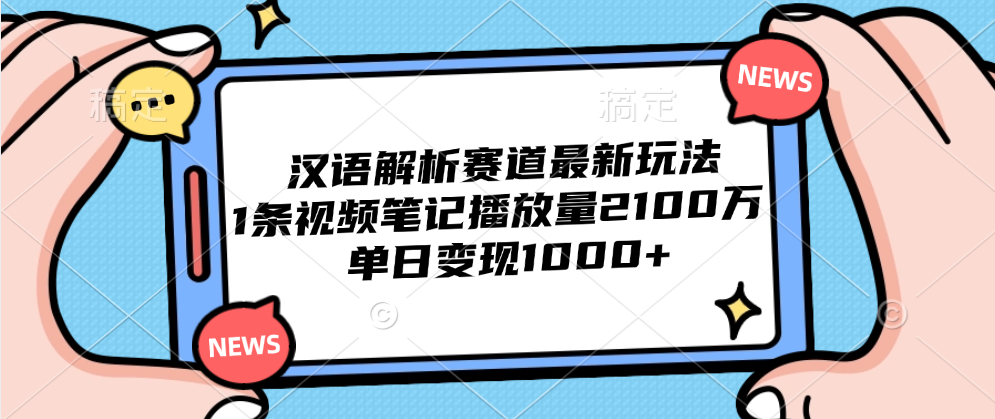 漢語解析賽道最新玩法,1條視頻筆記播放量2100萬,單日變現1000+