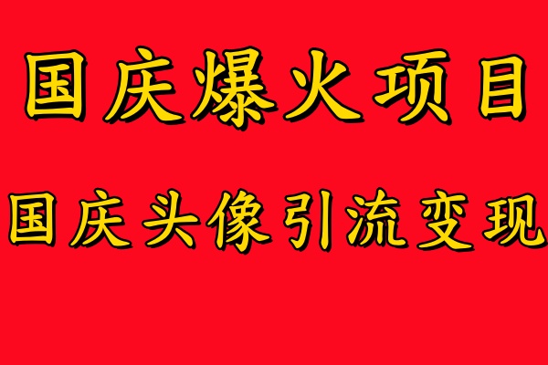 國慶爆火風口項目——國慶頭像引流變現，零門檻高收益，小白也能起飛