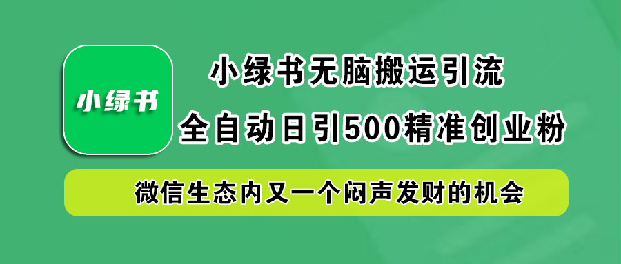 小綠書小白無腦搬運引流，全自動日引500精準創業粉，微信生態內又一個悶聲發財的機會