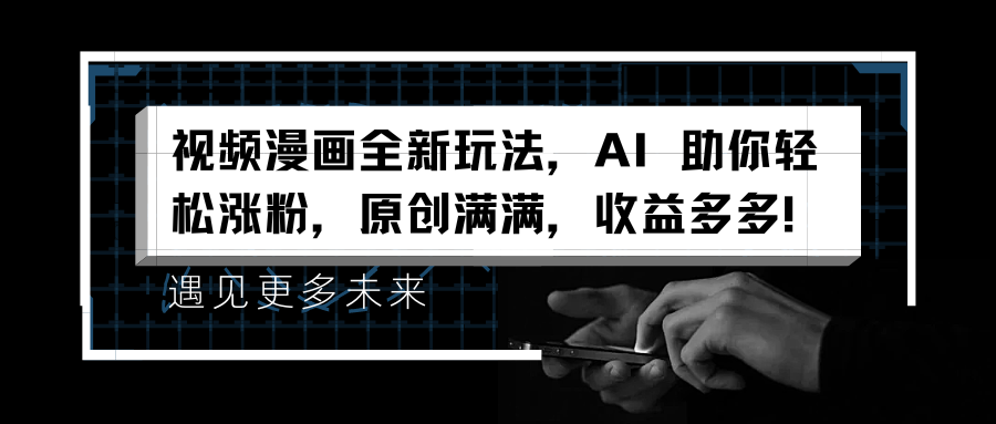 視頻漫畫全新玩法，AI 助你輕松漲粉，原創(chuàng)滿滿，收益多多！