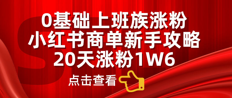 0基礎(chǔ)上班族漲粉，小紅書商單新手攻略，20天漲粉1.6w