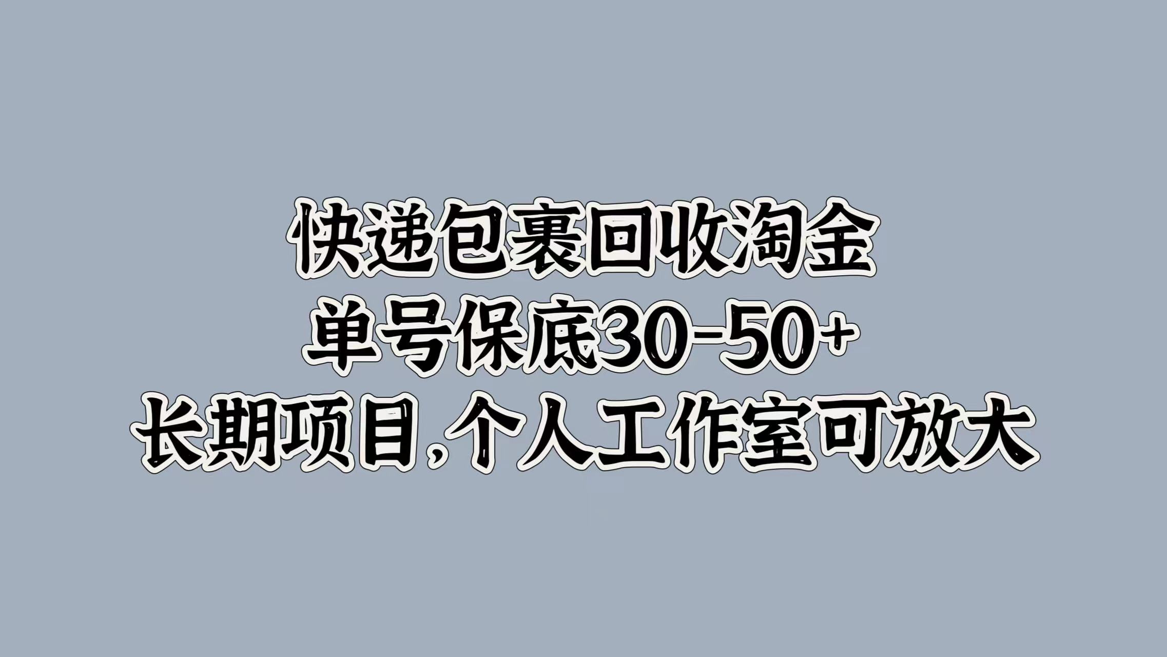 快遞包裹回收淘金，單號保底30-50+，長期項目！個人工作室可放大
