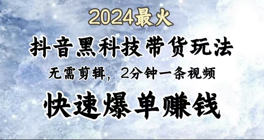 2024最火，抖音黑科技帶貨玩法，無需剪輯基礎，2分鐘一條作品，快速爆單