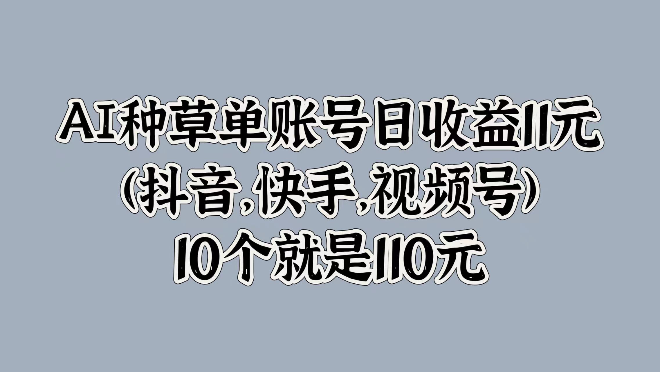 AI種草單賬號日收益11元(抖音,快手,視頻號),10個就是110元插圖 AI種草單賬號日收益11元(抖音,快手,視頻號),10個就是110元插圖