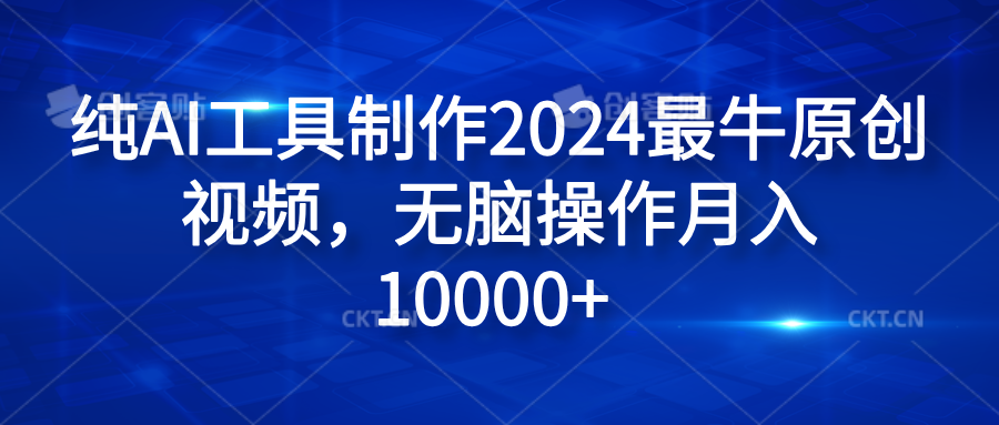 純AI工具制作2024最牛原創視頻，無腦操作月入10000+