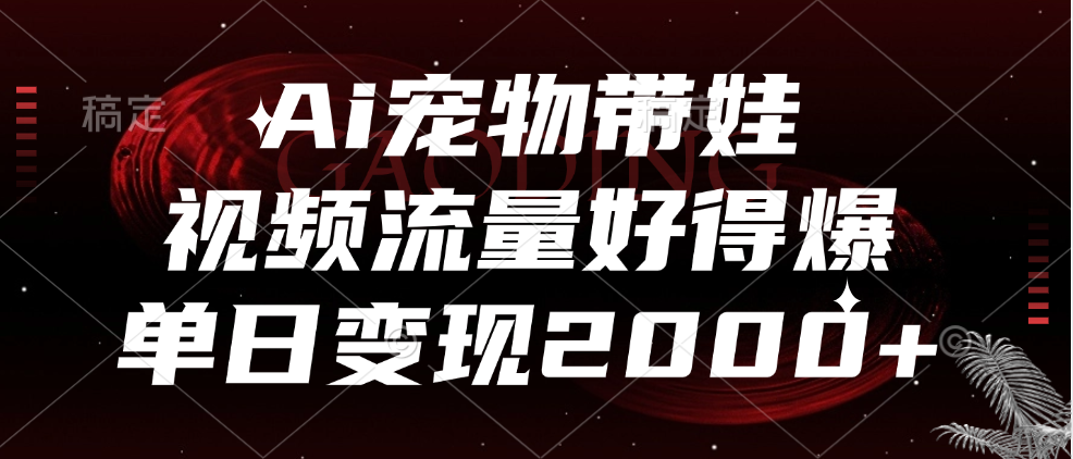 Ai寵物帶娃，視頻流量好得爆，單日變現2000+