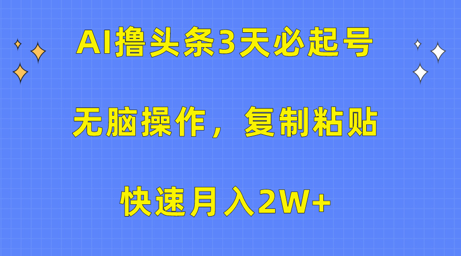 AI擼頭條3天必起號，無腦操作3分鐘1條，復制粘貼保守月入2W+