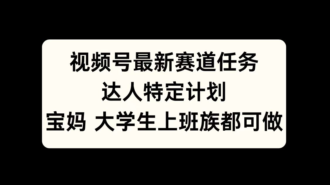視頻號最新賽道任務(wù)，達(dá)人特定計(jì)劃，寶媽、大學(xué)生、上班族皆可做