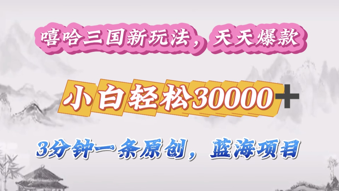 嘻哈三國分成計劃，3 分鐘原創即爆火，收益 4000 + 條條爆款，多種變現助小白月入 30000 + 全攻略