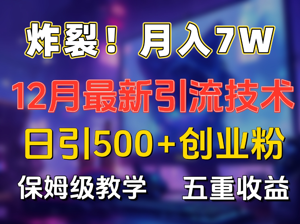 炸裂！月入7W+揭秘12月最新日引流500+精準創業粉，多重收益保姆級教學
