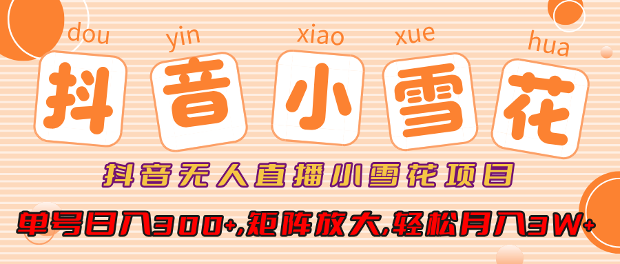 抖音無人直播小雪花項目，單號日入300+,矩陣放大,輕松月入3W+