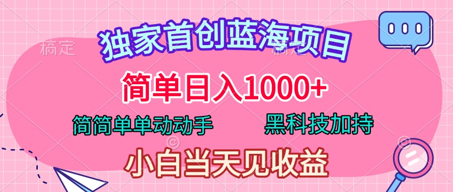 獨家首創藍海項目,簡單日入1000+,簡簡單單動動手,黑科技加持,小白當天見收益插圖 獨家首創藍海項目,簡單日入1000+,簡簡單單動動手,黑科技加持,小白當天見收益插圖