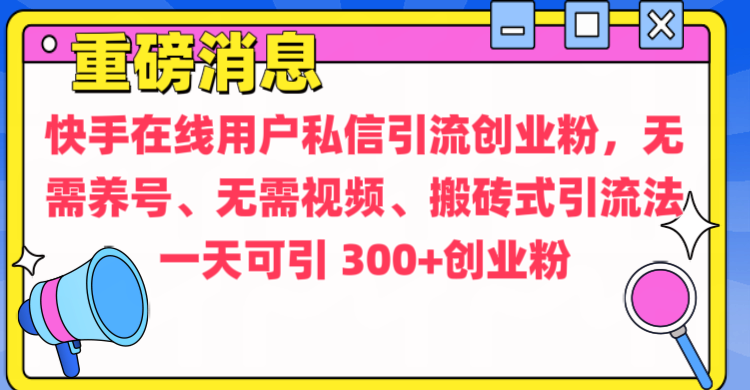 通過給快手在線用戶私信引流創業粉,無需養號、無需視頻、搬磚式引流法,一天可引300+創業粉