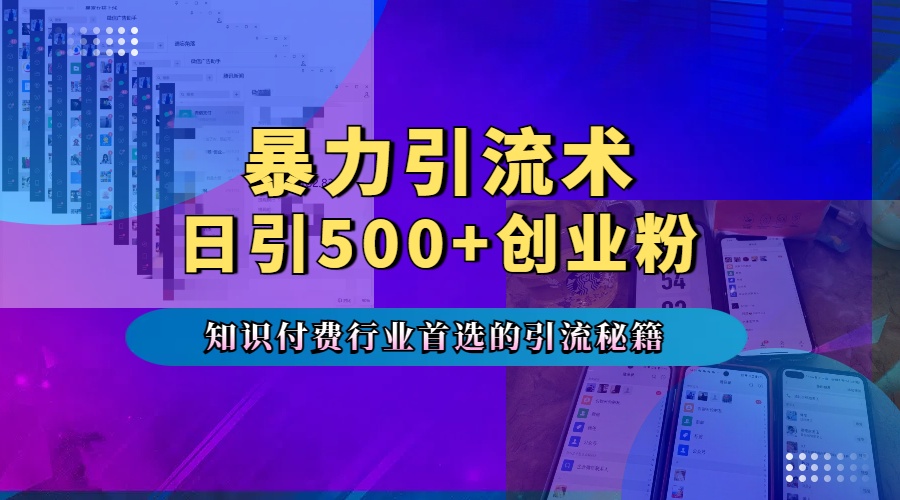 暴力引流術，專業知識付費行業首選的引流秘籍，一天暴流500+創業粉，五個手機流量接不完！