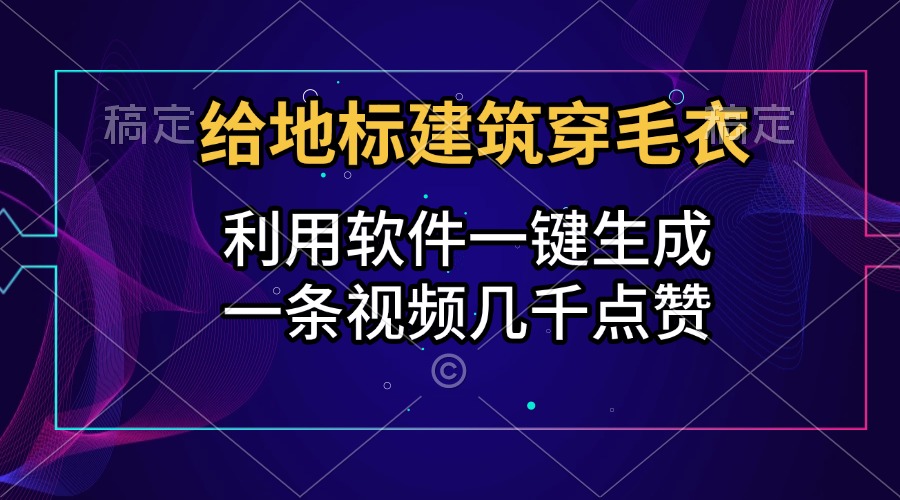給地標建筑穿毛衣，利用軟件一鍵生成，一條視頻幾千點贊，漲粉變現兩不誤
