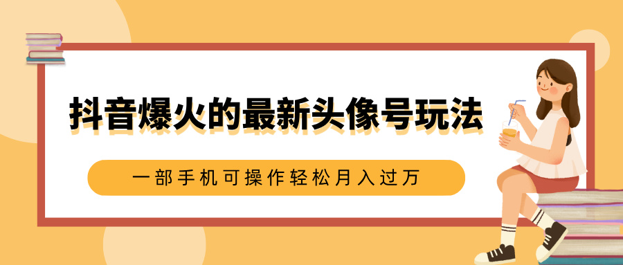 抖音爆火的最新頭像號玩法，適合0基礎小白，一部手機可操作輕松月入過萬