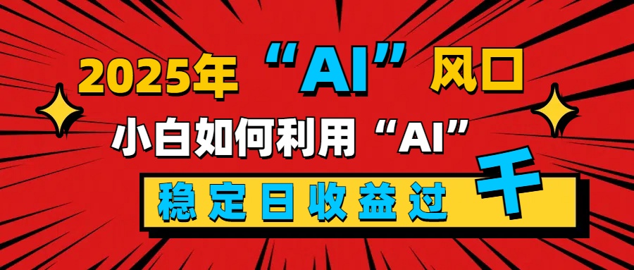 2025“ AI ”風(fēng)口，新手小白如何利用ai，每日收益穩(wěn)定過(guò)千