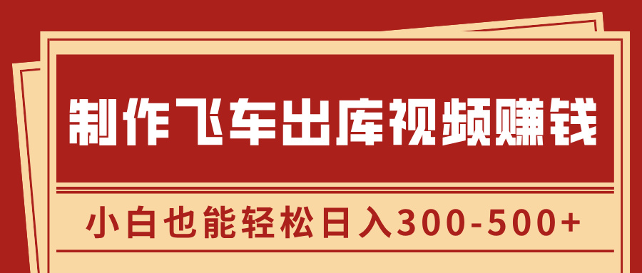 制作飛車出庫視頻賺錢，玩信息差一單賺50-80，小白也能輕松日入300-500+
