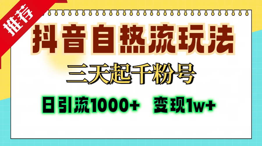 抖音自熱流打法，三天起千粉號，單視頻十萬播放量，日引精準粉1000+，變現1w+