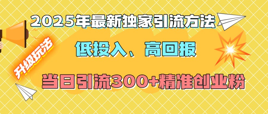 2025年最新獨家引流方法,低投入高回報?當日引流300+精準創業粉