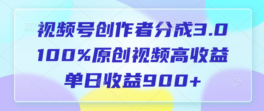視頻號創(chuàng)作者分成3.0，100%原創(chuàng)視頻高收益，單日收益900+
