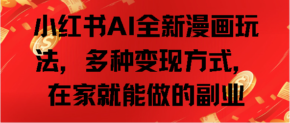 小紅書AI全新漫畫玩法，多種變現(xiàn)方式，在家就能做的副業(yè)