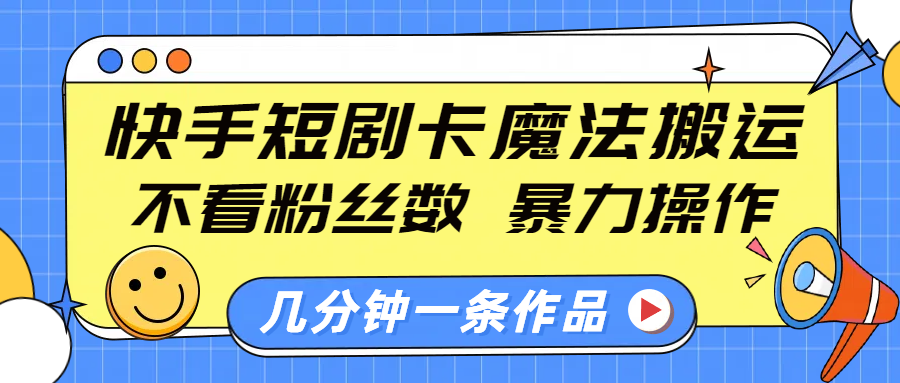 快手短劇卡魔法搬運，不看粉絲數，暴力操作，幾分鐘一條作品，小白也能快速上手！