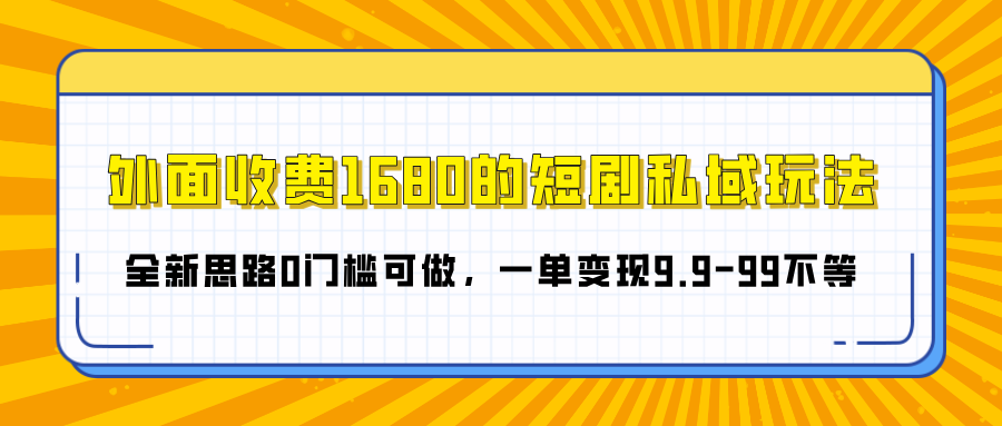 外面收費(fèi)1680的短劇私域玩法，全新思路0門檻可做，一單變現(xiàn)9.9-99不等