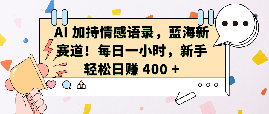 AI加持情感語錄，藍海新賽道！每日一小時，新手輕松日賺 400 +