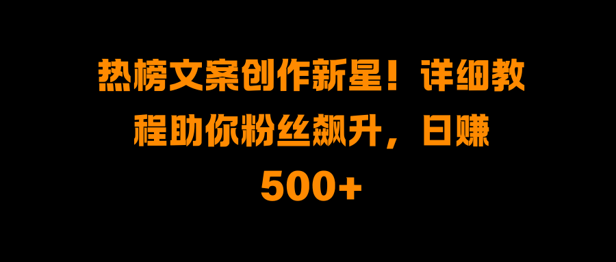 熱榜文案創作新星！詳細教程助你粉絲飆升，日賺500+