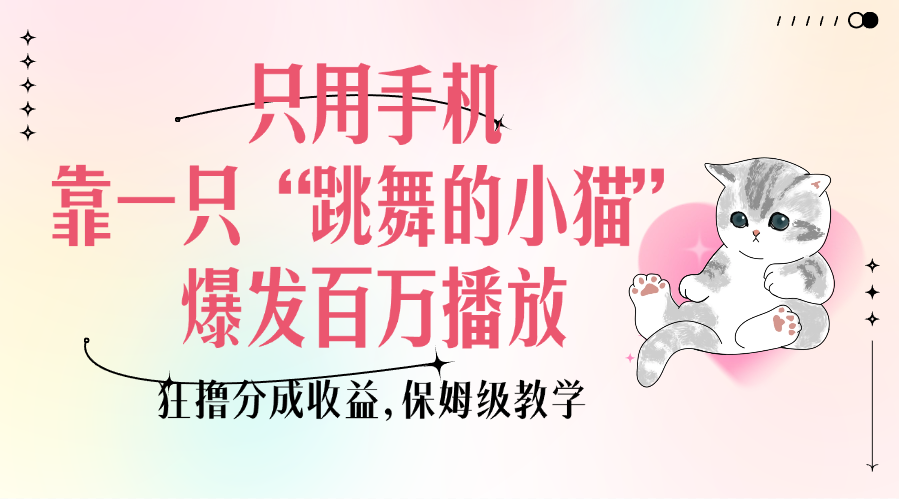 只用手機靠一只“跳舞的小貓”爆發百萬播放，狂擼分成收益，保姆級教學