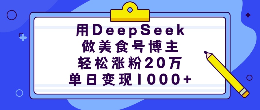 用DeepSeek做美食號博主，輕松漲粉20萬，單日變現(xiàn)1000+