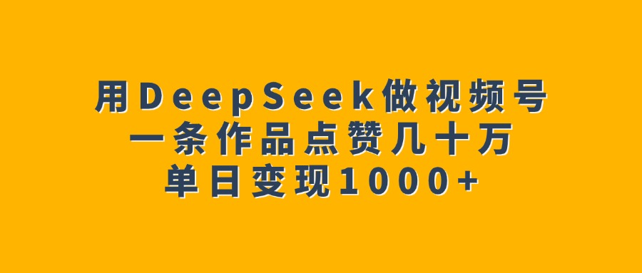 用DeepSeek做視頻號,一條作品點贊幾十萬,單日變現(xiàn)1000+