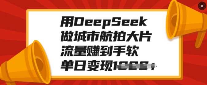 用DeepSeek做城市航拍大片，流量賺到手軟，單日變現多張
