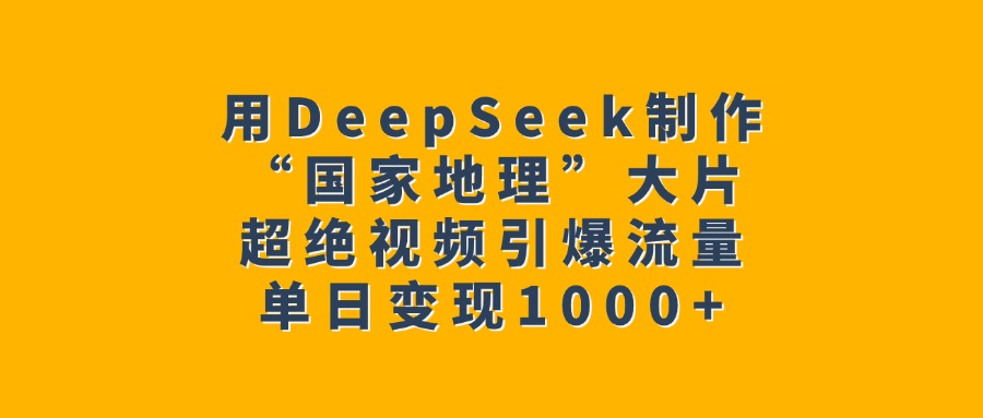 用DeepSeek制作“國家地理”大片，超絕視頻引爆流量，單日變現1000+
