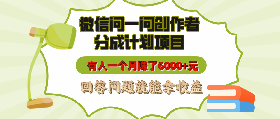 微信問一問創作者分成計劃項目，有人一個月賺了6000+元，回答問題就能拿收益