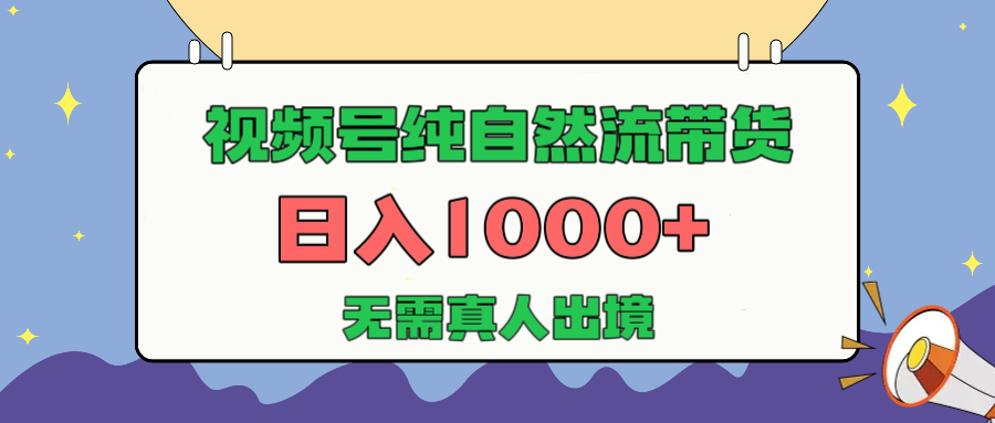 視頻號純自然流帶貨，日入1000+，無需真人出境，新手小白也可操作