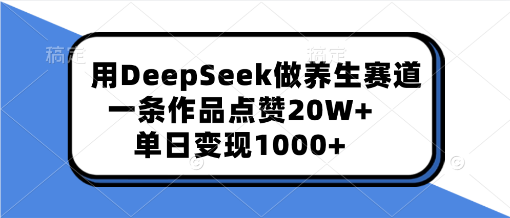 用DeepSeek做養生賽道，一條作品點贊20W+，單日變現1000+