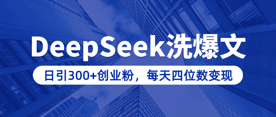 用DeepSeek洗公眾號(hào)爆文，日引300+創(chuàng)業(yè)粉，做知識(shí)付費(fèi)每天四位數(shù)變現(xiàn)（附詳細(xì)實(shí)操教程）