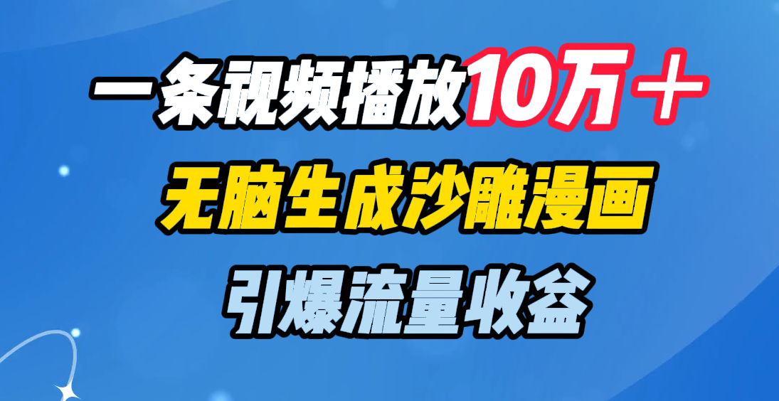 一條視頻播放10萬＋，無腦生成沙雕漫畫，引爆流量收益