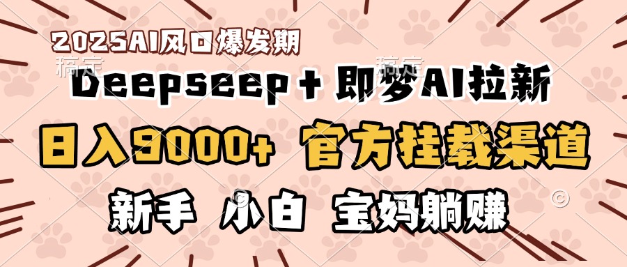 日入9000+！DeepSeep＋即夢拉新，官方掛載渠道，新手小白寶媽躺賺