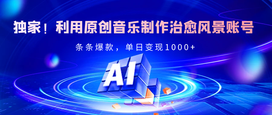獨(dú)家！利用原創(chuàng)音樂(lè)制作治愈風(fēng)景賬號(hào)，條條爆款，單日變現(xiàn)2000+