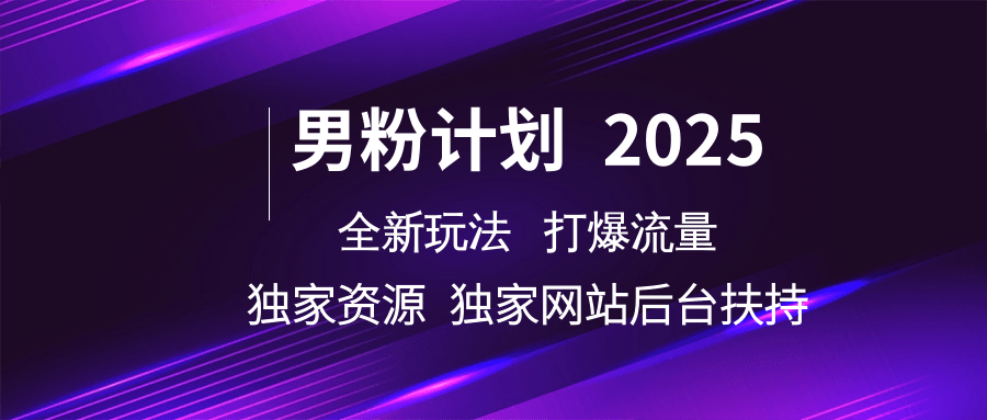 男粉計劃2025全新玩法打爆流量 獨家資源 獨家網(wǎng)站 后臺扶持
