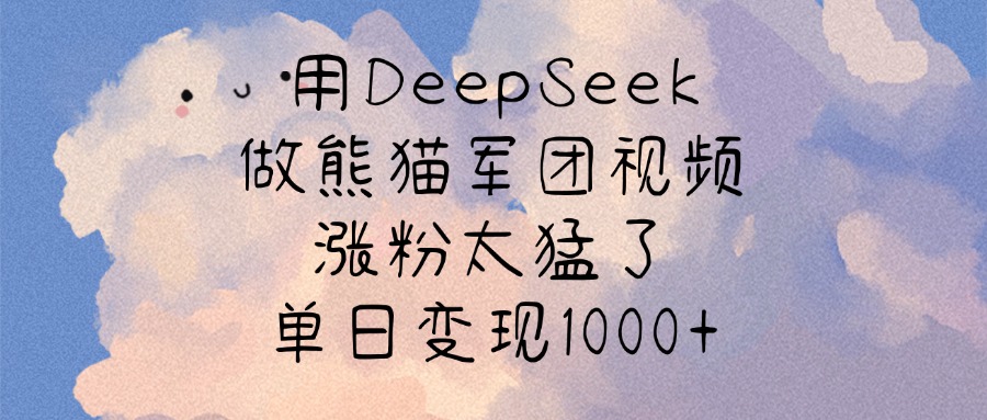 用DeepSeek做熊貓軍團視頻，漲粉太猛了，單日變現1000+