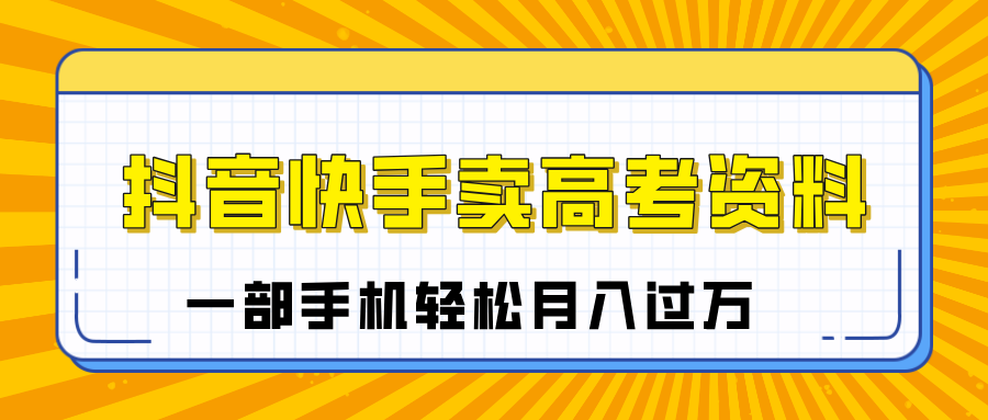 臨近高考季，抖音快手賣高考資料，小白可操作一部手機輕松月入過萬