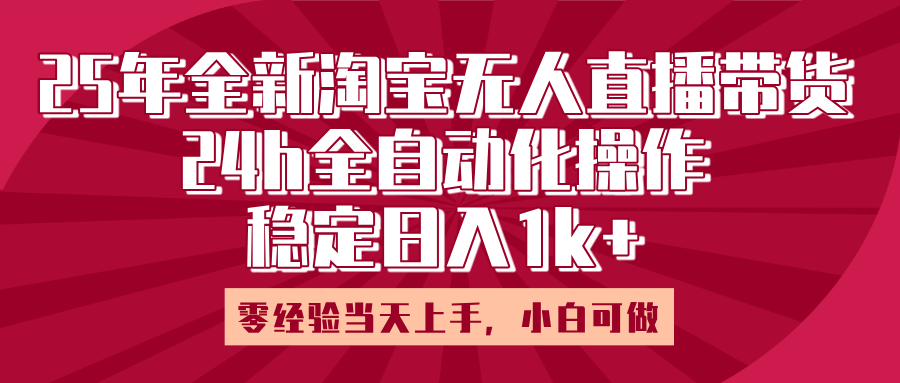 25年全新淘寶無人直播，全自動化操作，零經驗當天上手，日入1k+